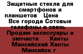 Защитные стекла для смартфонов и планшетов › Цена ­ 100 - Все города Сотовые телефоны и связь » Продам аксессуары и запчасти   . Ханты-Мансийский,Ханты-Мансийск г.